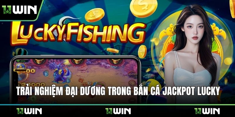 Trải nghiệm đại dương trong bắn cá Jackpot Lucky
